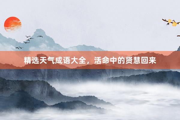 精选天气成语大全，活命中的贤慧回来