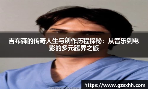 吉布森的传奇人生与创作历程探秘：从音乐到电影的多元跨界之旅