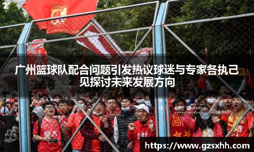 广州篮球队配合问题引发热议球迷与专家各执己见探讨未来发展方向