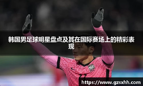 韩国男足球明星盘点及其在国际赛场上的精彩表现
