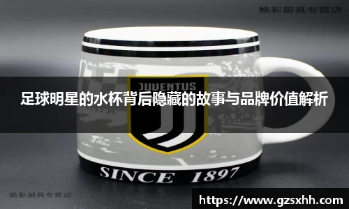 足球明星的水杯背后隐藏的故事与品牌价值解析