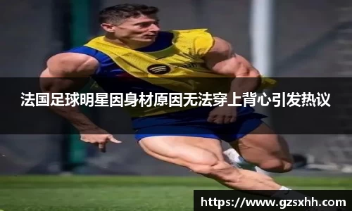 法国足球明星因身材原因无法穿上背心引发热议