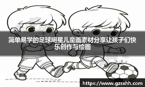 简单易学的足球明星儿童画素材分享让孩子们快乐创作与绘画