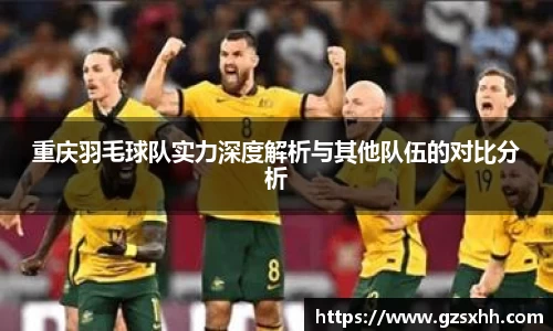 重庆羽毛球队实力深度解析与其他队伍的对比分析