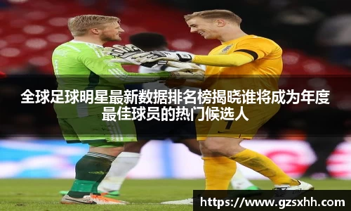 全球足球明星最新数据排名榜揭晓谁将成为年度最佳球员的热门候选人