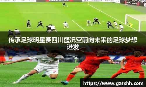 传承足球明星赛四川盛况空前向未来的足球梦想进发