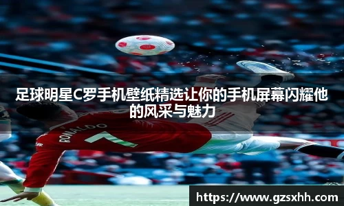 足球明星C罗手机壁纸精选让你的手机屏幕闪耀他的风采与魅力